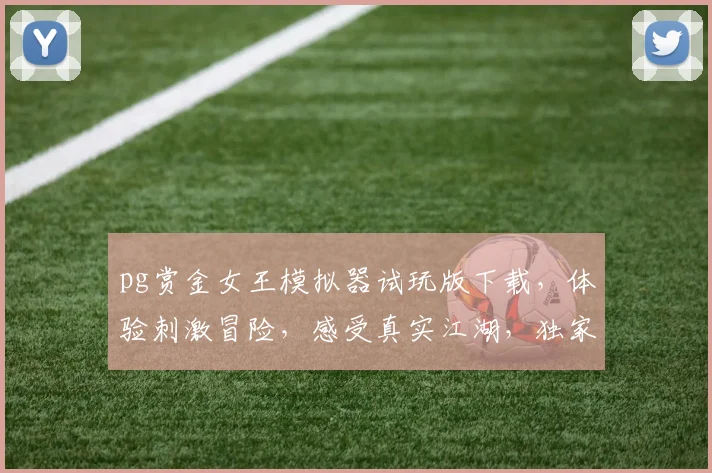 pg赏金女王模拟器试玩版下载，体验刺激冒险，感受真实江湖，独家资源，必看攻略，