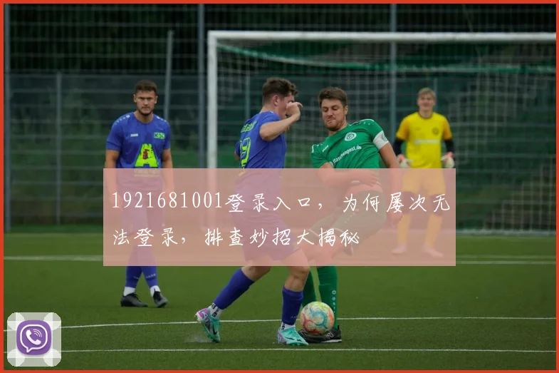 1921681001登录入口，为何屡次无法登录，排查妙招大揭秘