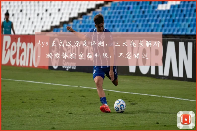Aya正式版深度评测，三大亮点解析，游戏体验全面升级，不容错过