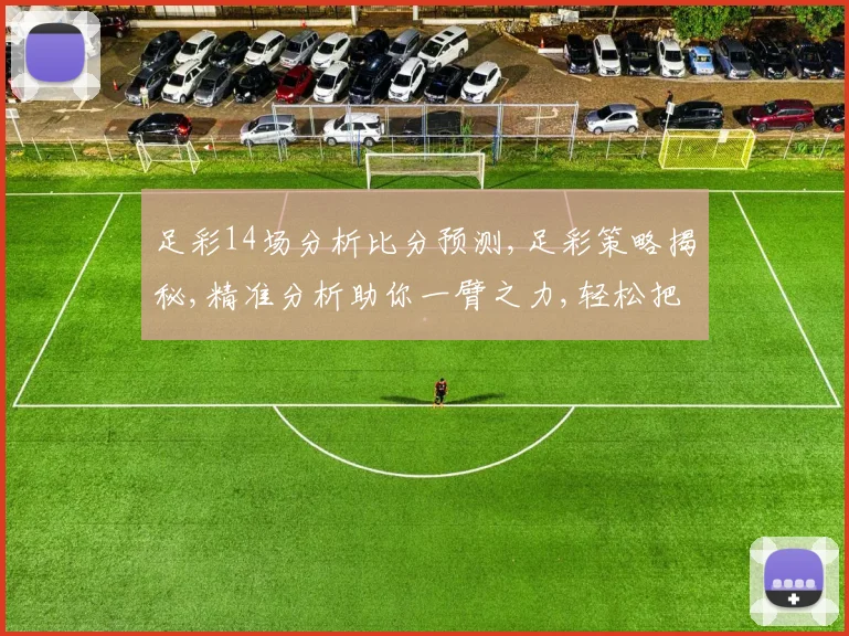 足彩14场分析比分预测,足彩策略揭秘,精准分析助你一臂之力,轻松把握胜机,笑傲赛场。