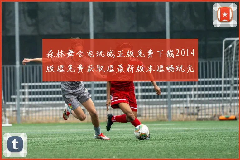 森林舞会电玩城正版免费下载2014版逗免费获取逗最新版本逗畅玩无限逗必看攻略