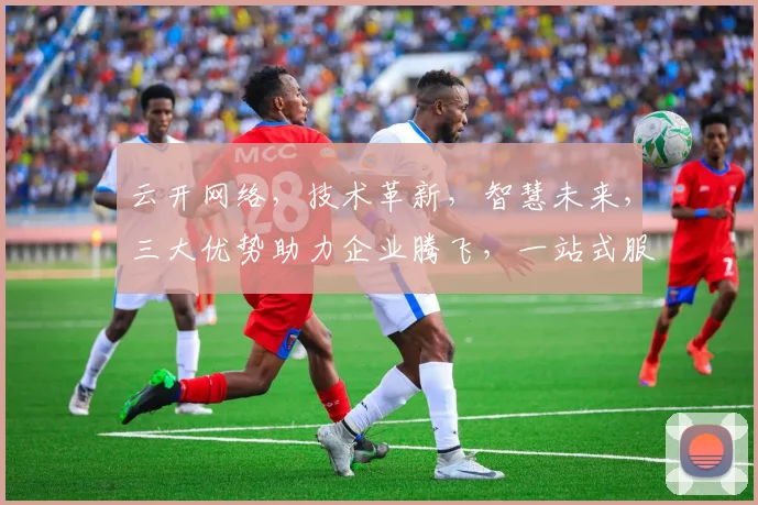 云开网络，技术革新，智慧未来，三大优势助力企业腾飞，一站式服务，共创辉煌