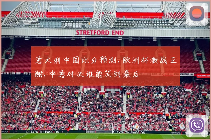 意大利中国比分预测,欧洲杯激战正酣,中意对决谁能笑到最后